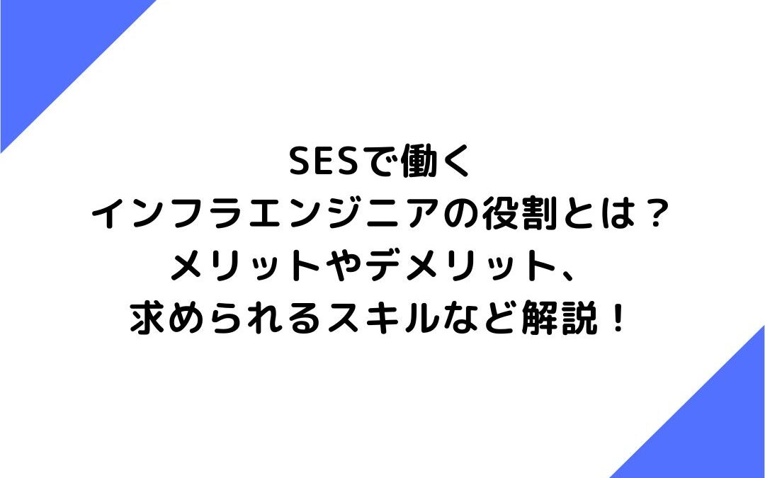 SESで働くインフラエンジニアの役割とは？メリットやデメリット、求められるスキルなど解説！